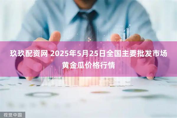 玖玖配资网 2025年5月25日全国主要批发市场黄金瓜价格行情